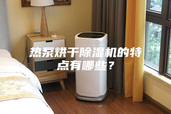 热泵烘干除湿机的特点有哪些？