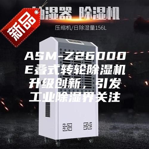 ASM-Z26000E疊式轉(zhuǎn)輪除濕機升級創(chuàng)新，引發(fā)工業(yè)除濕界關(guān)注