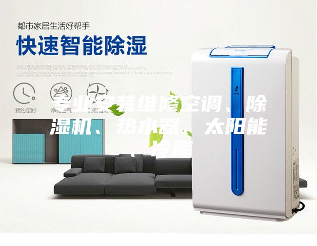 專業(yè)安裝維修空調(diào)、除濕機(jī)、熱水器、太陽(yáng)能、冷庫(kù)