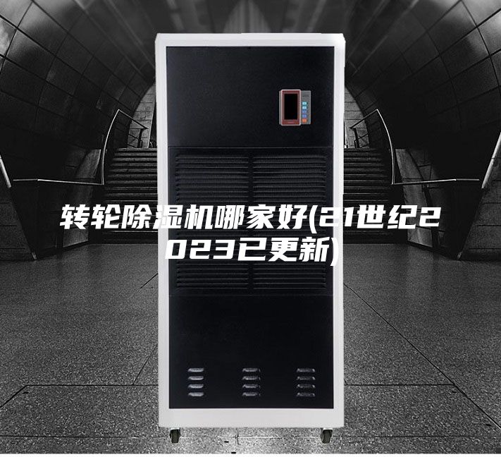 轉(zhuǎn)輪除濕機哪家好(21世紀2023已更新)