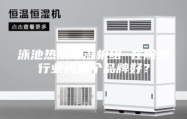 泳池?zé)岜贸凉駲C(jī)組 在除濕行業(yè)內(nèi)哪個(gè)品牌好？