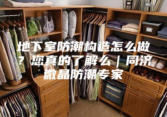 地下室防潮構(gòu)造怎么做？您真的了解么｜同濟(jì)微晶防潮專家