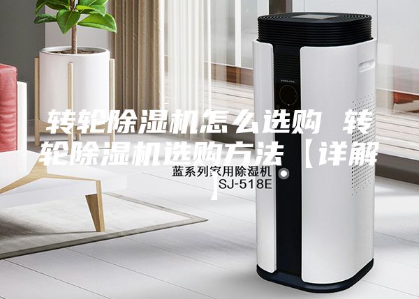 轉(zhuǎn)輪除濕機(jī)怎么選購 轉(zhuǎn)輪除濕機(jī)選購方法【詳解】