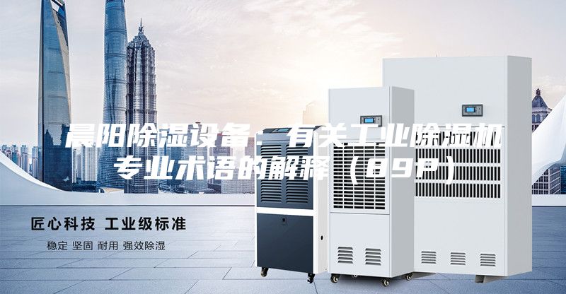 晨陽除濕設備:有關工業(yè)除濕機專業(yè)術語的解釋(89P)