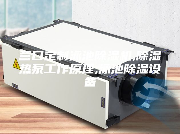 營(yíng)口定制泳池除濕機(jī),除濕熱泵工作原理,泳池除濕設(shè)備