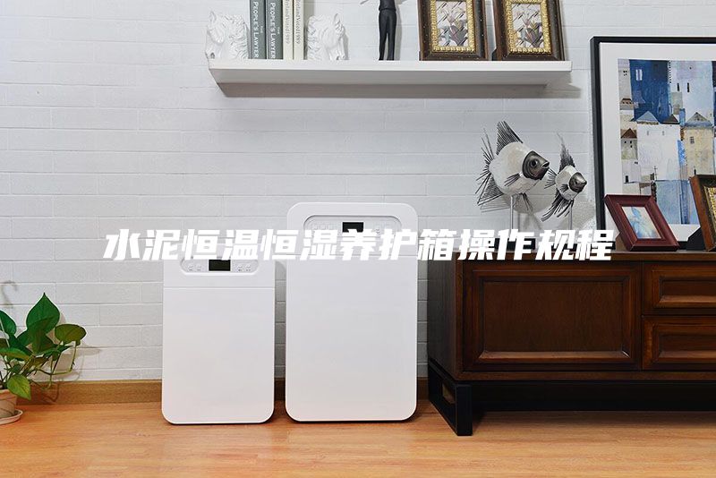 水泥恒溫恒濕養(yǎng)護(hù)箱操作規(guī)程