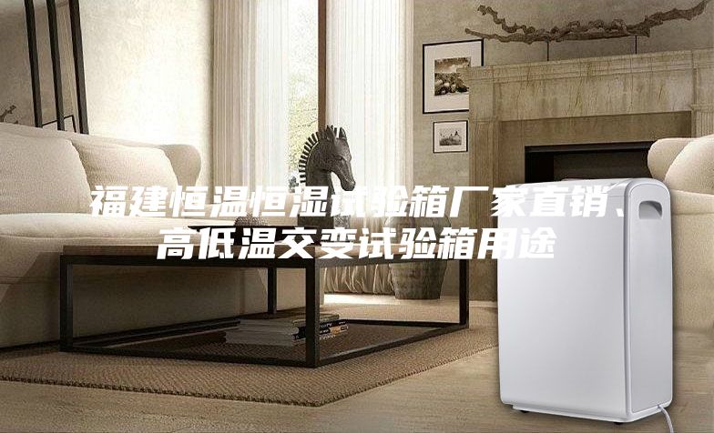 福建恒溫恒濕試驗(yàn)箱廠(chǎng)家直銷(xiāo)、高低溫交變?cè)囼?yàn)箱用途