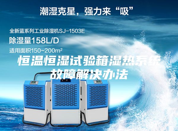 恒溫恒濕試驗(yàn)箱濕熱系統(tǒng)故障解決辦法