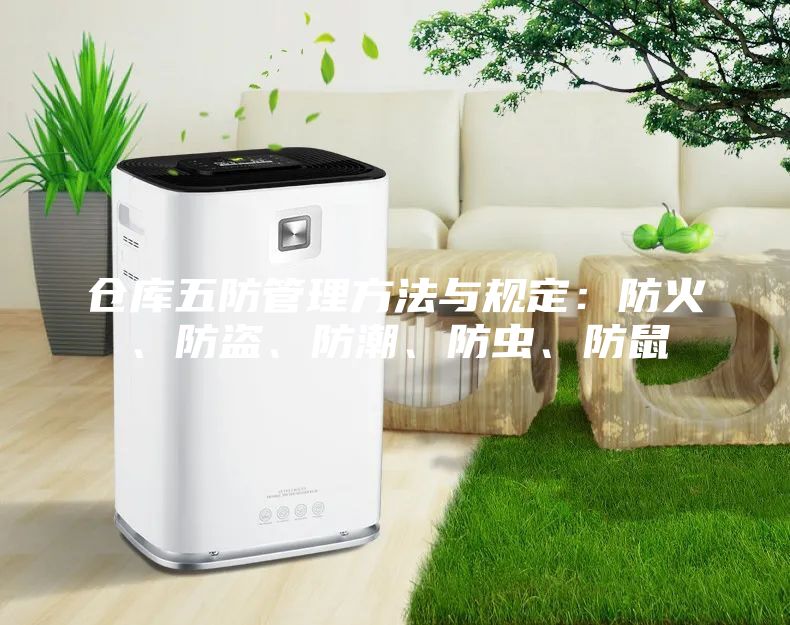 倉庫五防管理方法與規(guī)定：防火、防盜、防潮、防蟲、防鼠