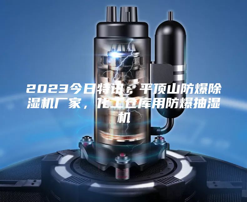 2023今日特訊：平頂山防爆除濕機(jī)廠家，化工倉(cāng)庫(kù)用防爆抽濕機(jī)