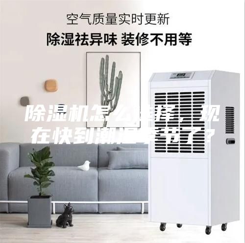 除濕機(jī)怎么選擇，現(xiàn)在快到潮濕季節(jié)了？