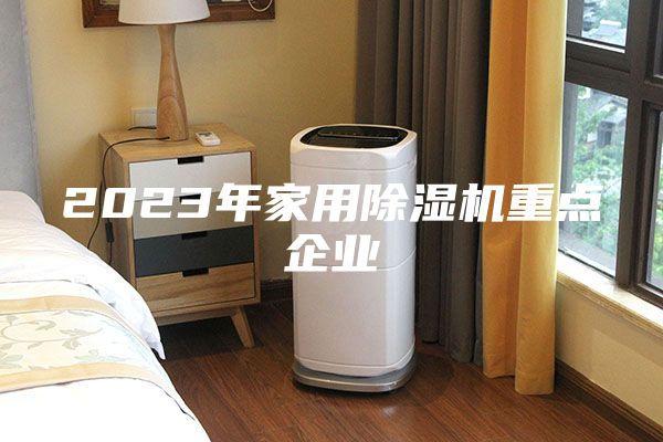 2023年家用除濕機重點企業(yè)