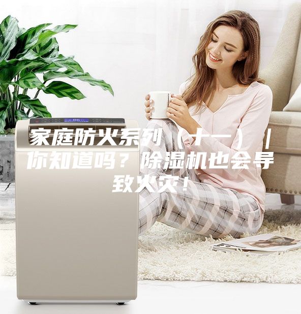 家庭防火系列（十一）｜你知道嗎？除濕機(jī)也會(huì)導(dǎo)致火災(zāi)！