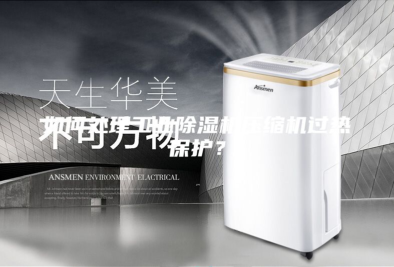 如何處理工業(yè)除濕機壓縮機過熱保護？