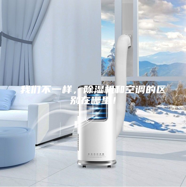 我們不一樣，除濕機(jī)和空調(diào)的區(qū)別在哪里！