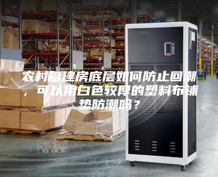 農(nóng)村自建房底層如何防止回潮，可以用白色較厚的塑料布鋪墊防潮嗎？