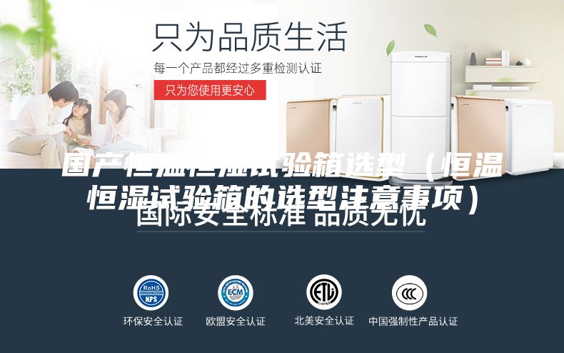 國產(chǎn)恒溫恒濕試驗(yàn)箱選型（恒溫恒濕試驗(yàn)箱的選型注意事項(xiàng)）