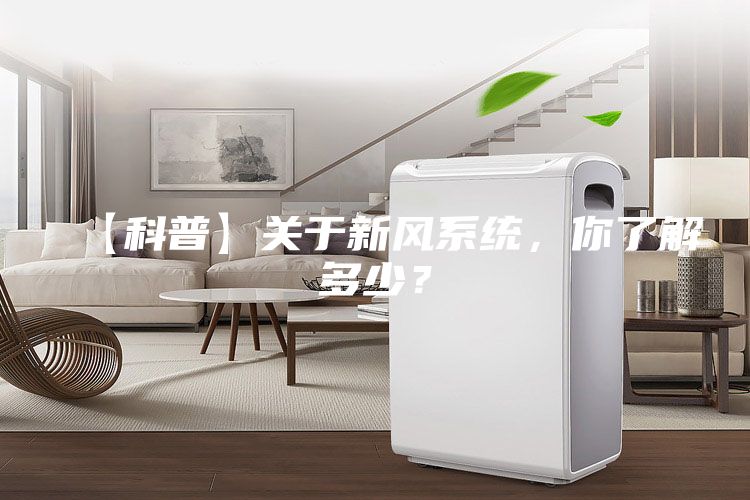 【科普】關(guān)于新風(fēng)系統(tǒng)，你了解多少？