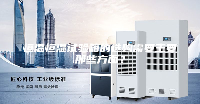 恒溫恒濕試驗(yàn)箱的選購需要主要那些方面？