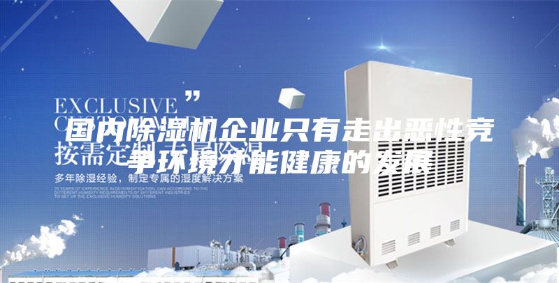 國內(nèi)除濕機企業(yè)只有走出惡性競爭環(huán)境才能健康的發(fā)展