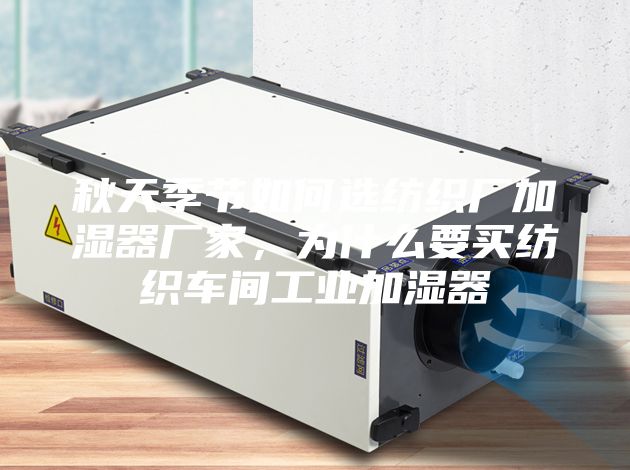 秋天季節(jié)如何選紡織廠加濕器廠家，為什么要買(mǎi)紡織車(chē)間工業(yè)加濕器