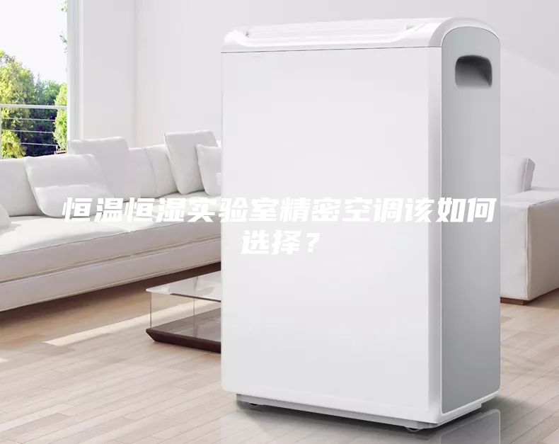 恒溫恒濕實驗室精密空調(diào)該如何選擇？