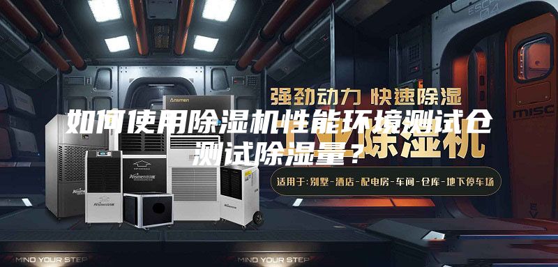 如何使用除濕機性能環(huán)境測試倉測試除濕量？