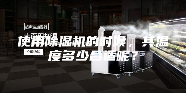 使用除濕機(jī)的時(shí)候，其溫度多少合適呢？
