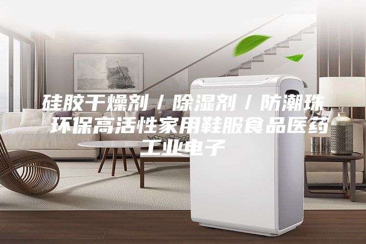 硅膠干燥劑/除濕劑/防潮珠 環(huán)保高活性家用鞋服食品醫(yī)藥工業(yè)電子