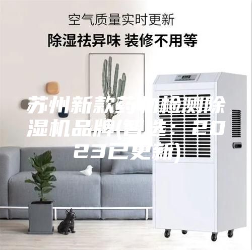 蘇州新款藥物檢測(cè)除濕機(jī)品牌(智選:2023已更新)