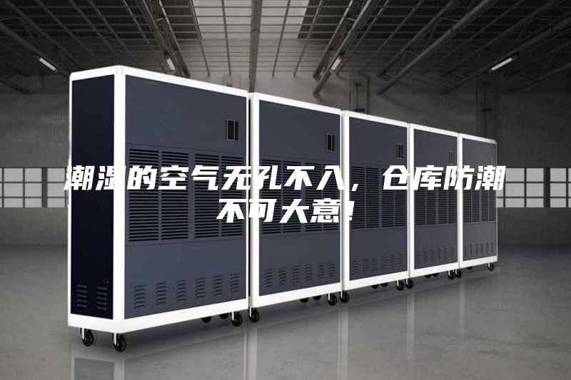 潮濕的空氣無孔不入，倉庫防潮不可大意！