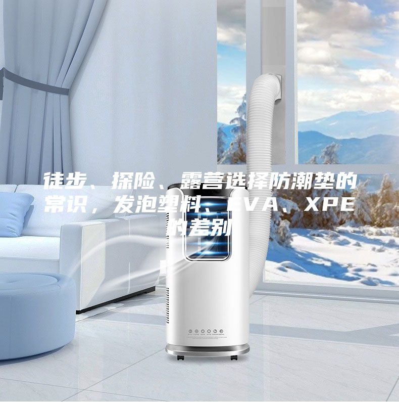 徒步、探險、露營選擇防潮墊的常識，發(fā)泡塑料、EVA、XPE的差別