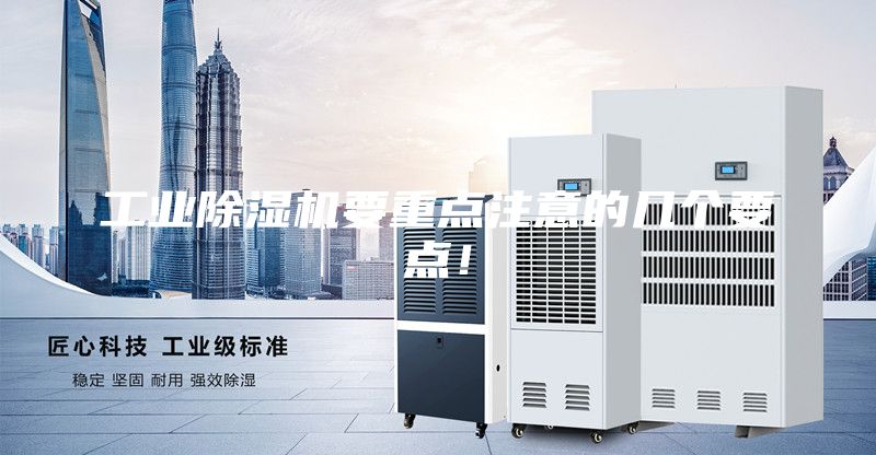 工業(yè)除濕機(jī)要重點注意的幾個要點！
