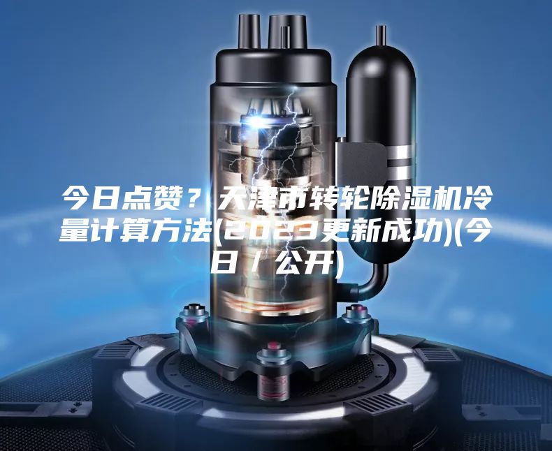 今日點(diǎn)贊？天津市轉(zhuǎn)輪除濕機(jī)冷量計(jì)算方法(2023更新成功)(今日／公開)