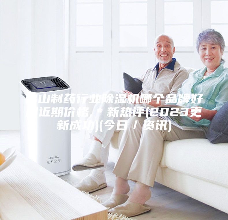 佛山制藥行業(yè)除濕機(jī)哪個(gè)品牌好用近期價(jià)格,*新熱評(píng)(2023更新成功)(今日/資訊)
