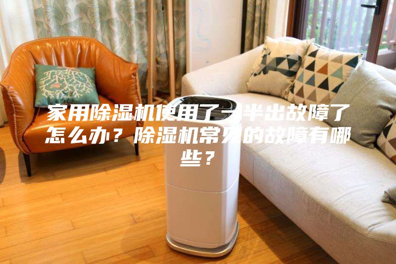家用除濕機使用了一半出故障了怎么辦？除濕機常見的故障有哪些？