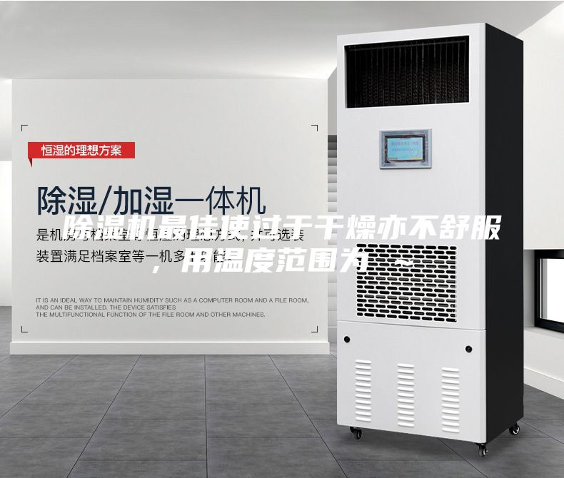 除濕機(jī)最佳使過于干燥亦不舒服，用溫度范圍為℃～℃