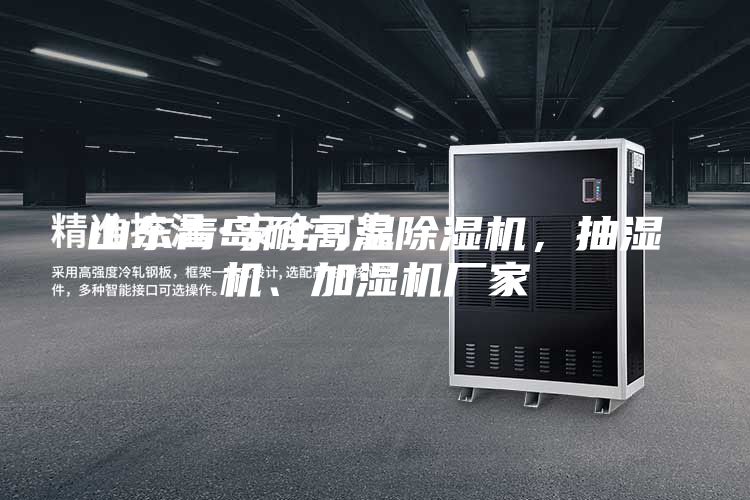 山東青島耐高溫除濕機(jī)，抽濕機(jī)、加濕機(jī)廠家