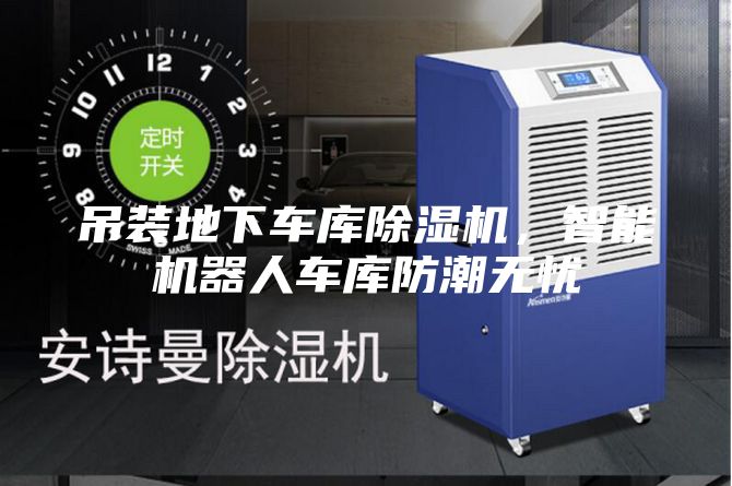 吊裝地下車庫除濕機，智能機器人車庫防潮無憂