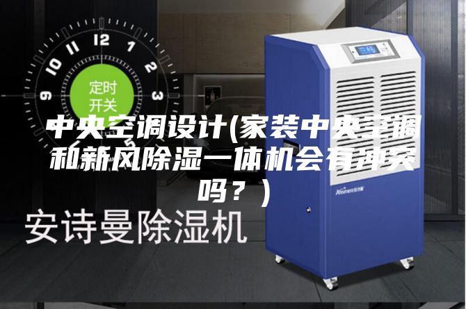 中央空調(diào)設(shè)計(jì)(家裝中央空調(diào)和新風(fēng)除濕一體機(jī)會(huì)有沖突嗎？)