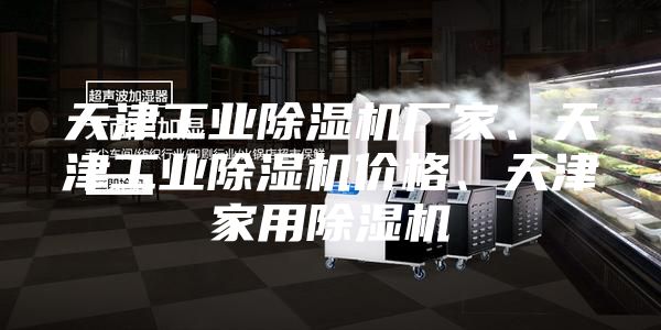 天津工業(yè)除濕機(jī)廠家、天津工業(yè)除濕機(jī)價(jià)格、天津家用除濕機(jī)