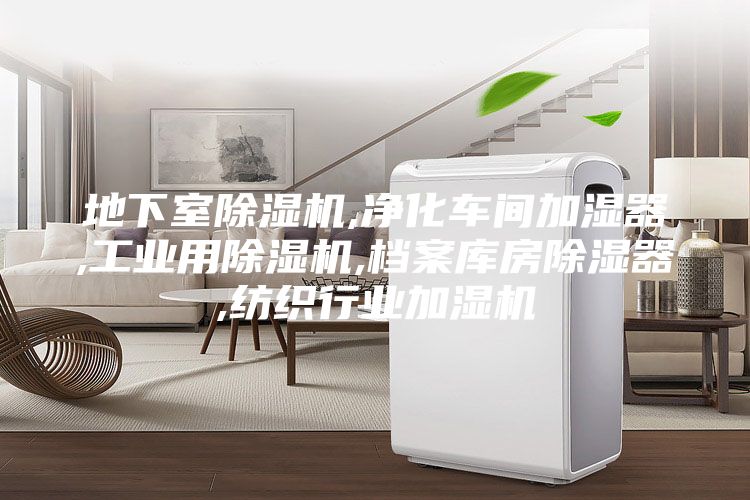 地下室除濕機(jī),凈化車間加濕器,工業(yè)用除濕機(jī),檔案庫房除濕器,紡織行業(yè)加濕機(jī)