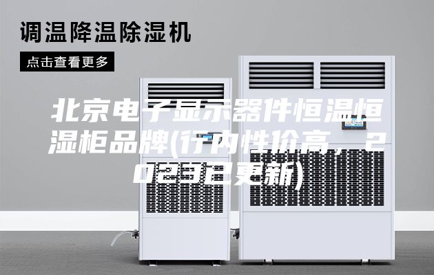 北京電子顯示器件恒溫恒濕柜品牌(行內(nèi)性價(jià)高，2023已更新)