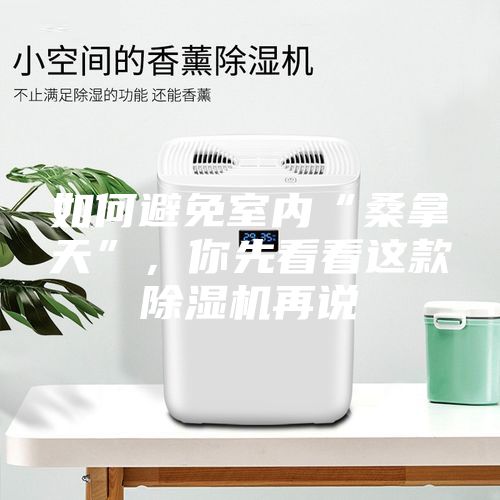 如何避免室內(nèi)“桑拿天”，你先看看這款除濕機(jī)再說