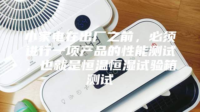 小家電在出廠之前，必須進(jìn)行一項(xiàng)產(chǎn)品的性能測試，也就是恒溫恒濕試驗(yàn)箱測試