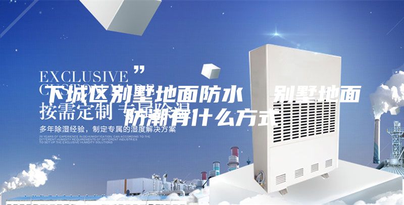 下城區(qū)別墅地面防水 別墅地面防潮有什么方式