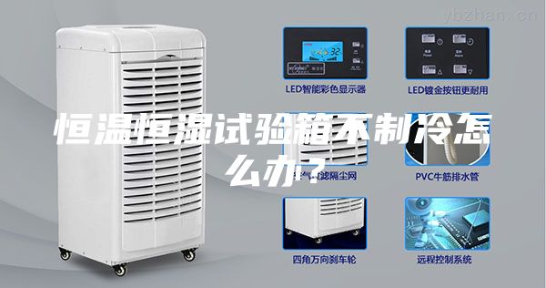 恒溫恒濕試驗箱不制冷怎么辦？