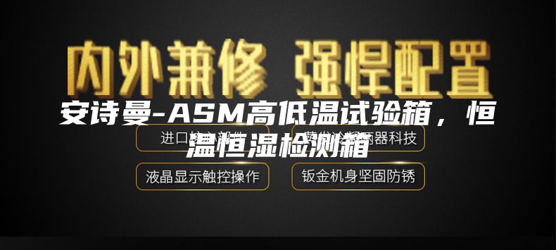 安詩曼-ASM高低溫試驗箱，恒溫恒濕檢測箱