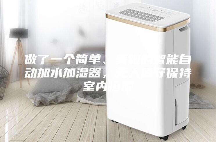 做了一個(gè)簡(jiǎn)單、美觀的智能自動(dòng)加水加濕器，無(wú)人值守保持室內(nèi)恒濕