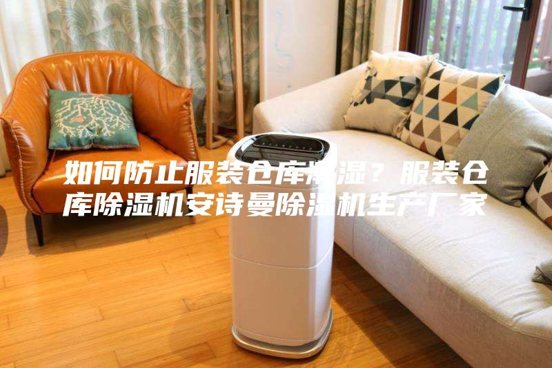 如何防止服裝倉(cāng)庫(kù)潮濕?服裝倉(cāng)庫(kù)除濕機(jī)安詩(shī)曼除濕機(jī)生產(chǎn)廠家